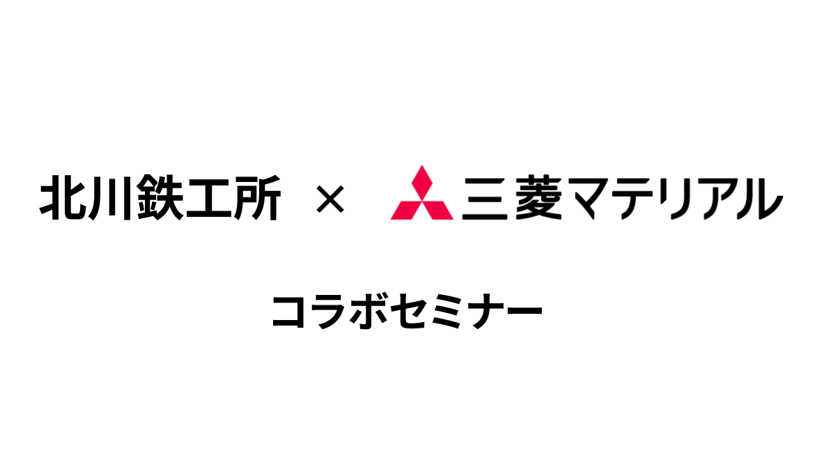 ユーザー様限定！北川鉄工所 × 三菱マテリアル コラボセミナーのご案内